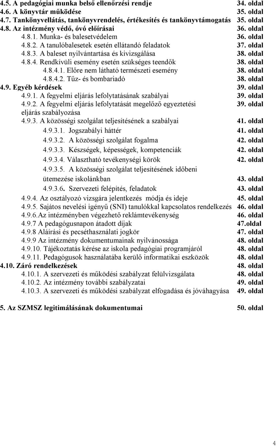 oldal 4.8.4. Rendkívüli esemény esetén szükséges teendők 38. oldal 4.8.4.1. Előre nem látható természeti esemény 38. oldal 4.8.4.2. Tűz- és bombariadó 38. oldal 4.9. Egyéb kérdések 39. oldal 4.9.1. A fegyelmi eljárás lefolytatásának szabályai 39.