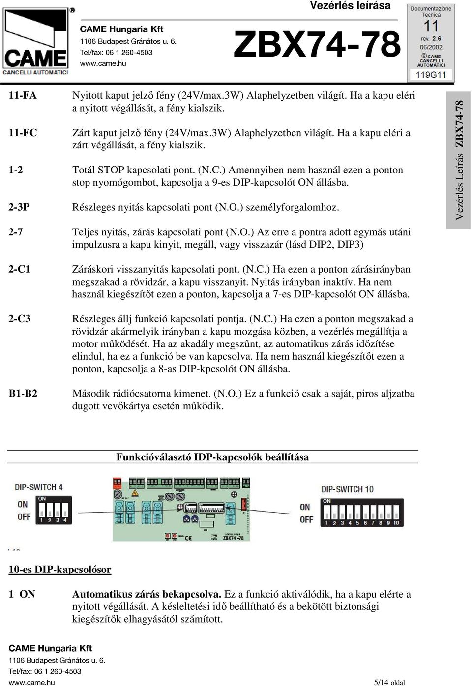 2-7 Teljes nyitás, zárás kapcsolati pont (N.O.) Az erre a pontra adott egymás utáni impulzusra a kapu kinyit, megáll, vagy visszazár (lásd DIP2, DIP3) 2-C1