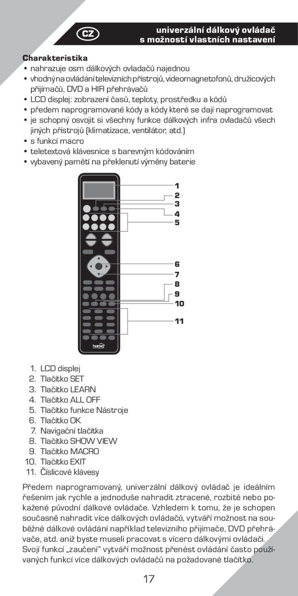 infra ovladačů všech jiných přístrojů (klimatizace, ventilátor, atd.) s funkcí macro teletextová klávesnice s barevným kódováním vybavený pamětí na překlenutí výměny baterie 1 2 3 4 5 6 7 8 9 10 11 1.