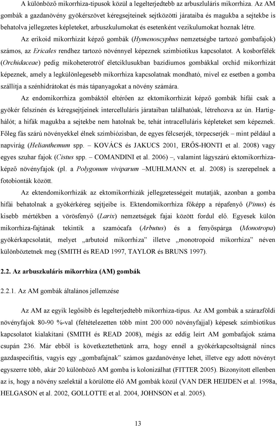 Az erikoid mikorrhizát képző gombák (Hymenoscyphus nemzetségbe tartozó gombafajok) számos, az Ericales rendhez tartozó növénnyel képeznek szimbiotikus kapcsolatot.