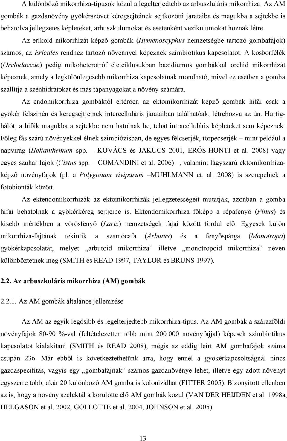 Az erikoid mikorrhizát képző gombák (Hymenoscyphus nemzetségbe tartozó gombafajok) számos, az Ericales rendhez tartozó növénnyel képeznek szimbiotikus kapcsolatot.