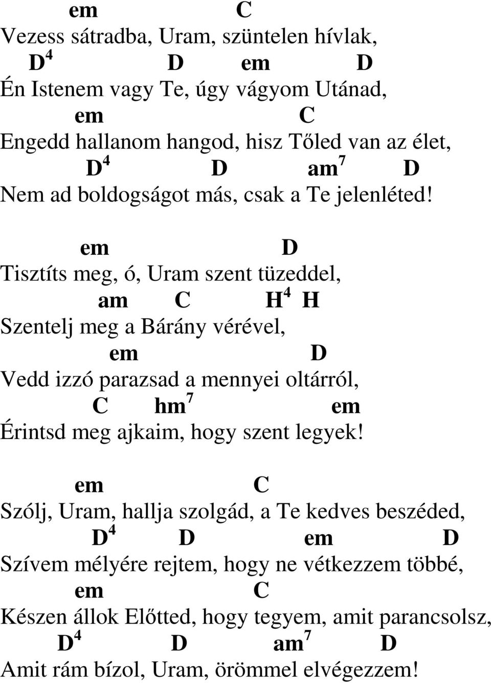 em Tisztíts meg, ó, Uram szent tüzeddel, am C H 4 H Szentelj meg a Bárány vérével, em Vedd izzó parazsad a mennyei oltárról, C hm 7 em Érintsd meg