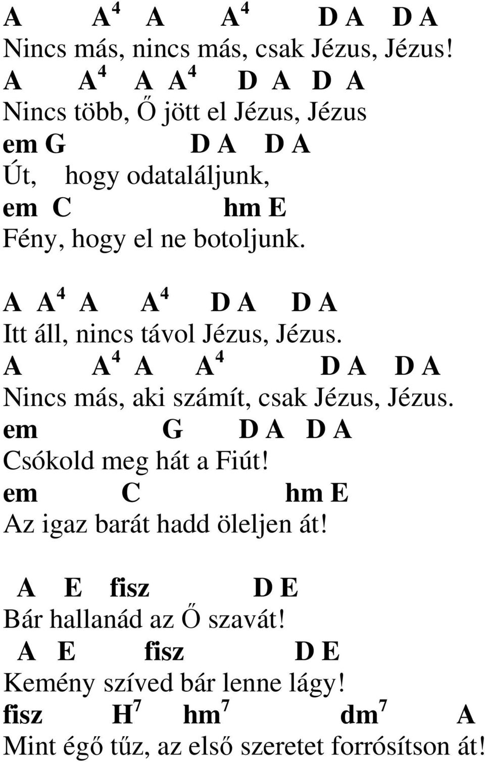 A A 4 A A 4 A A Itt áll, nincs távol Jézus, Jézus. A A 4 A A 4 A A Nincs más, aki számít, csak Jézus, Jézus.