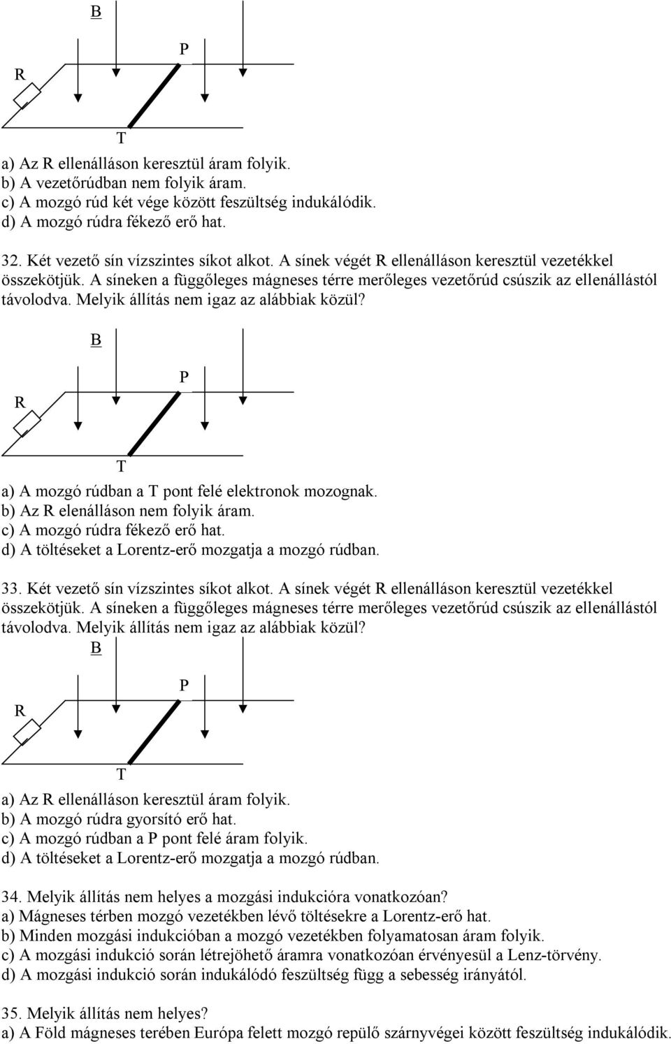 Melyik állítás nem igaz az alábbiak közül? T T a) A mozgó rúdban a T pont felé elektronok mozognak. b) Az elenálláson nem folyik áram. c) A mozgó rúdra fékező erő hat.