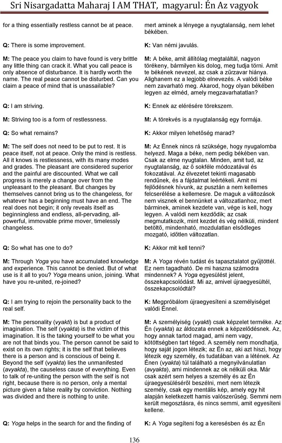 Can you claim a peace of mind that is unassailable? M: A béke, amit állítólag megtaláltál, nagyon törékeny, bármilyen kis dolog, meg tudja törni. Amit te békének nevezel, az csak a zűrzavar hiánya.