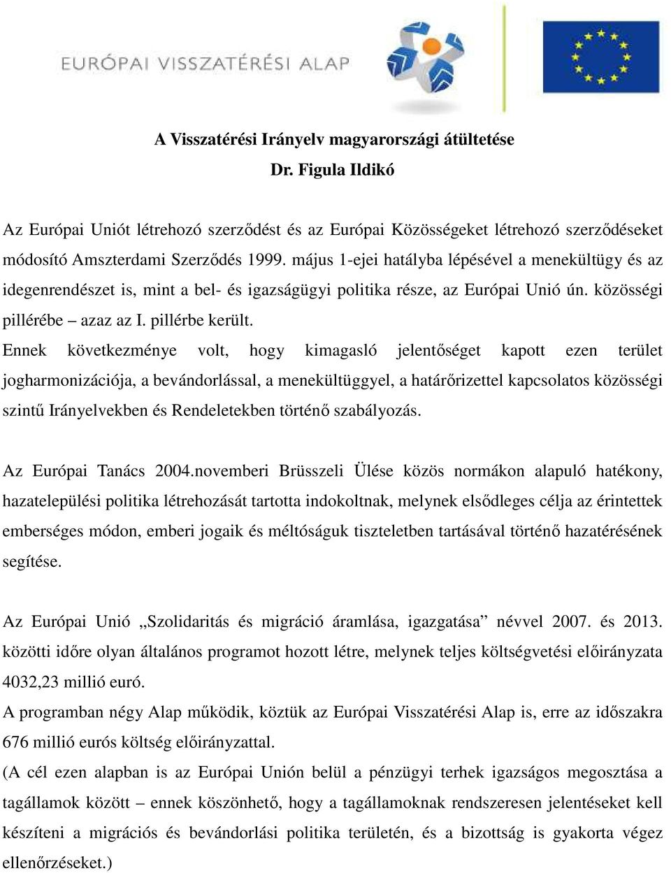Ennek következménye volt, hogy kimagasló jelentőséget kapott ezen terület jogharmonizációja, a bevándorlással, a menekültüggyel, a határőrizettel kapcsolatos közösségi szintű Irányelvekben és