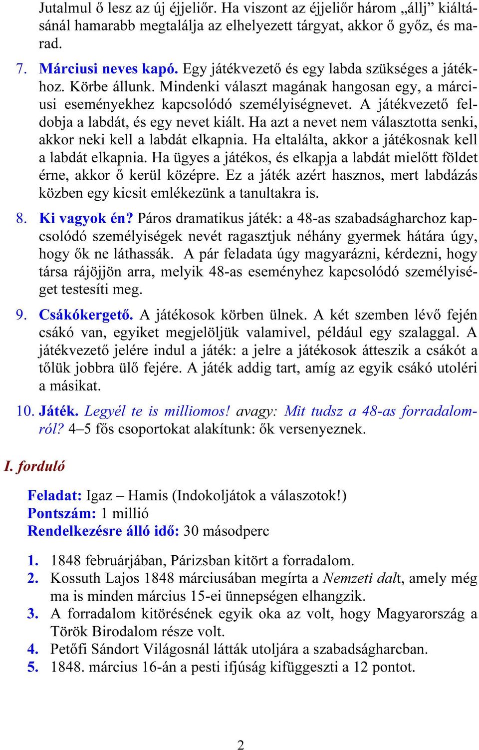 A játékvezető feldobja a labdát, és egy nevet kiált. Ha azt a nevet nem választotta senki, akkor neki kell a labdát elkapnia. Ha eltalálta, akkor a játékosnak kell a labdát elkapnia.