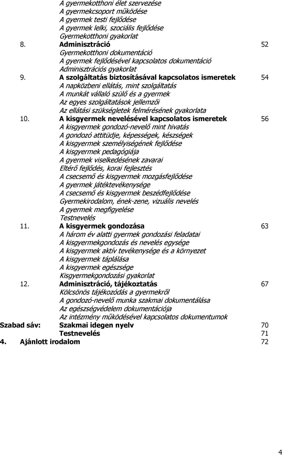 A szolgáltatás biztosításával kapcsolatos ismeretek 54 A napközbeni ellátás, mint szolgáltatás A munkát vállaló szülő és a gyermek Az egyes szolgáltatások jellemzői Az ellátási szükségletek