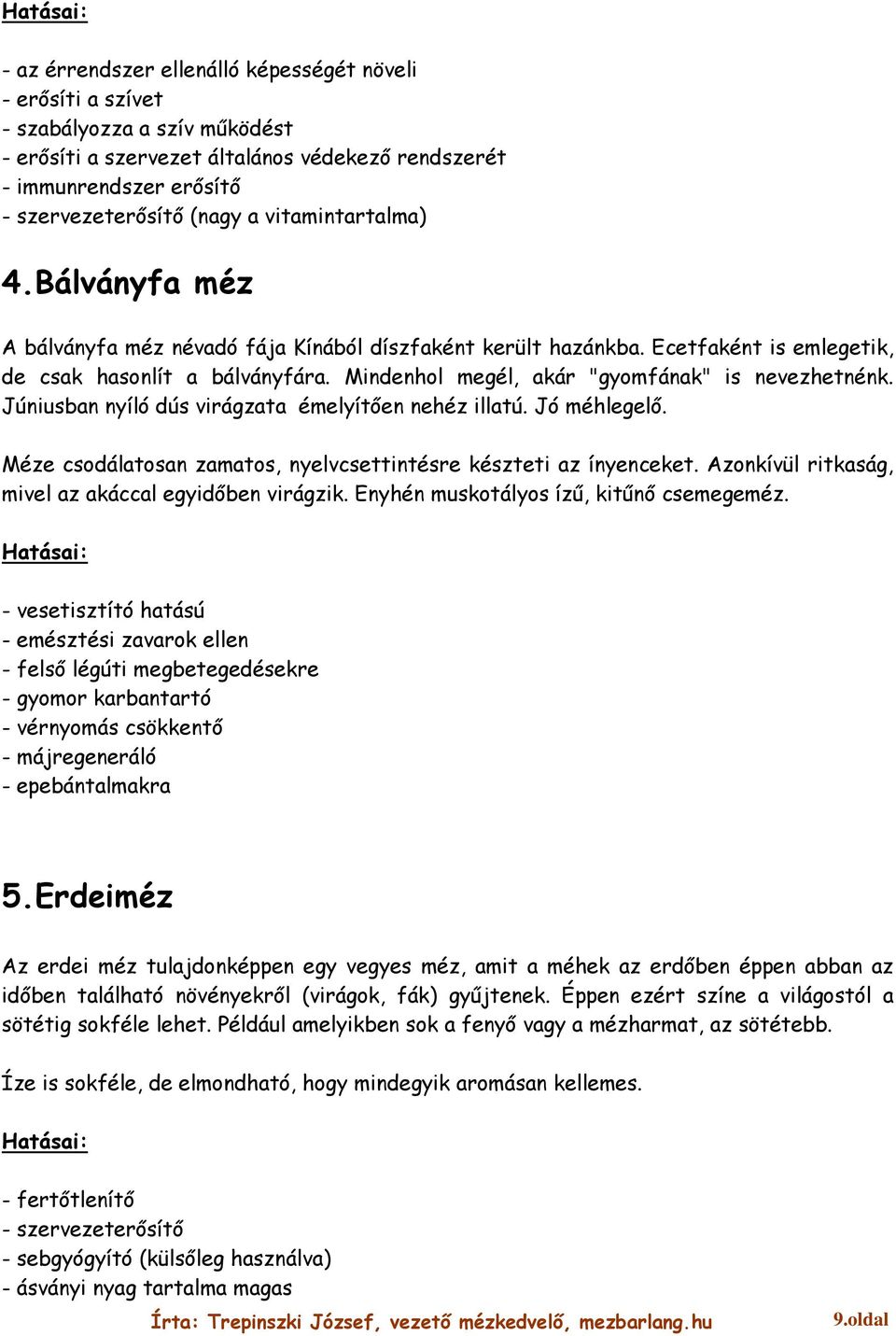 Mindenhol megél, akár "gyomfának" is nevezhetnénk. Júniusban nyíló dús virágzata émelyítően nehéz illatú. Jó méhlegelő. Méze csodálatosan zamatos, nyelvcsettintésre készteti az ínyenceket.