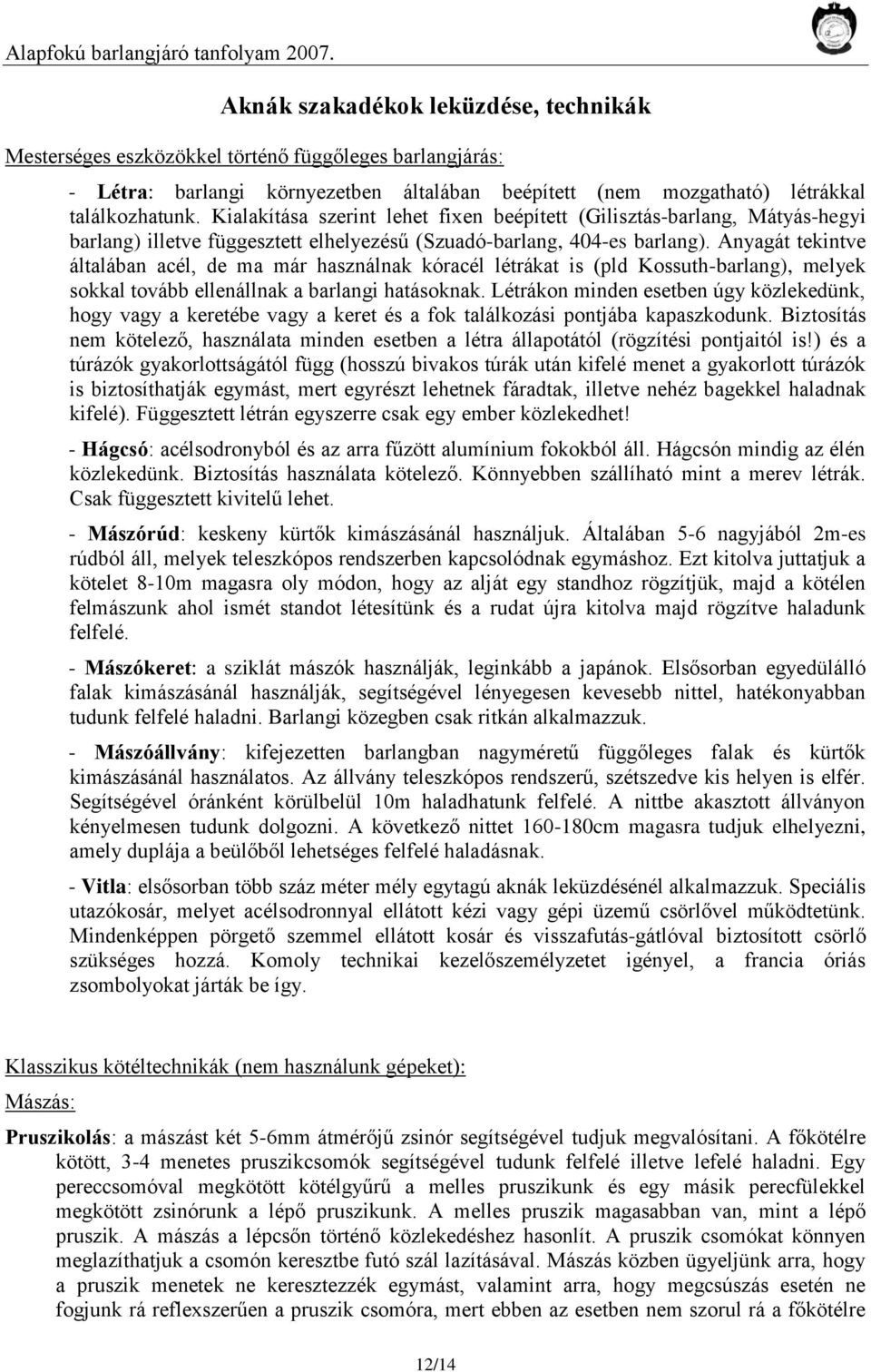 Anyagát tekintve általában acél, de ma már használnak kóracél létrákat is (pld Kossuth-barlang), melyek sokkal tovább ellenállnak a barlangi hatásoknak.