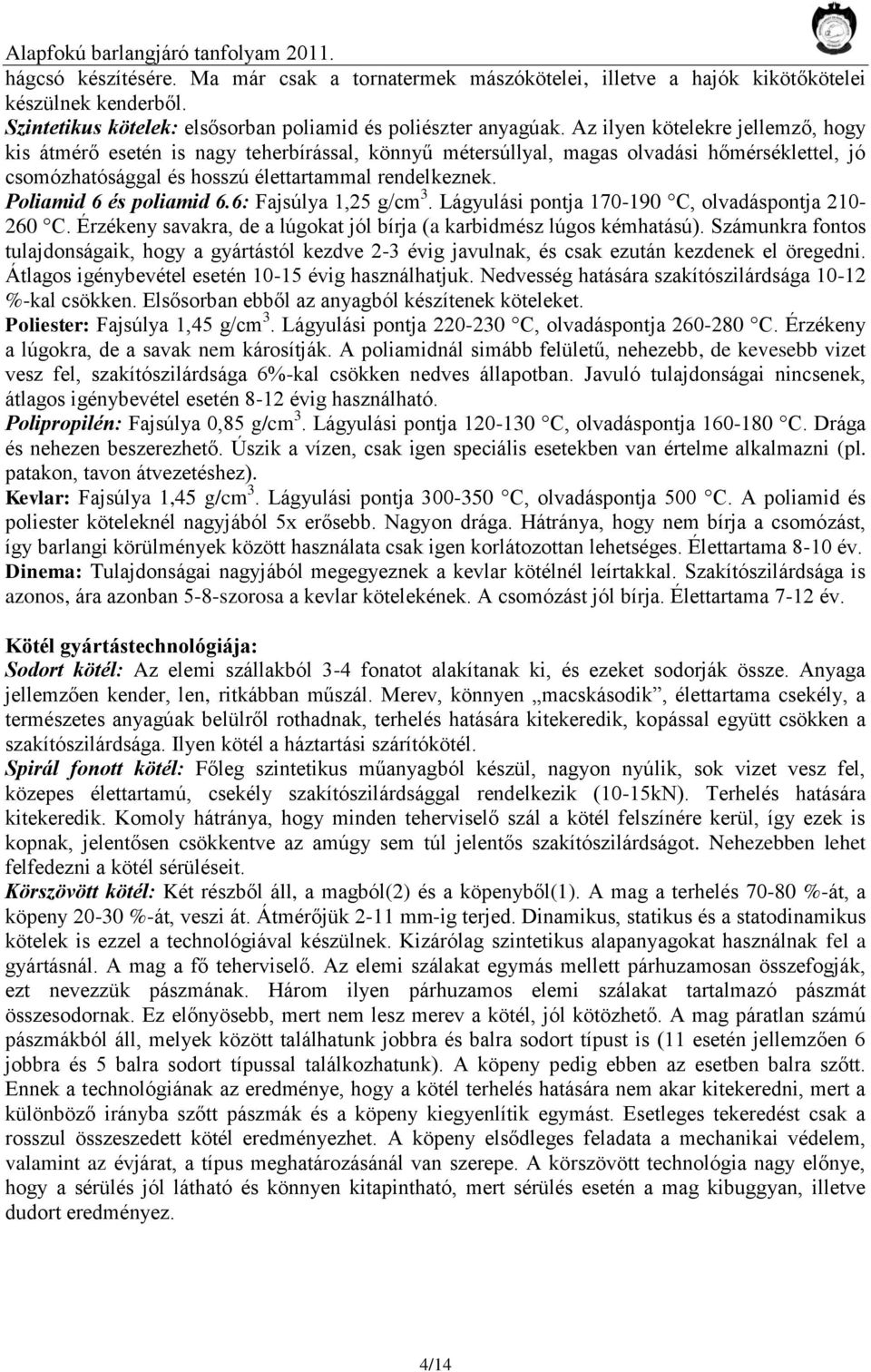 Az ilyen kötelekre jellemző, hogy kis átmérő esetén is nagy teherbírással, könnyű métersúllyal, magas olvadási hőmérséklettel, jó csomózhatósággal és hosszú élettartammal rendelkeznek.