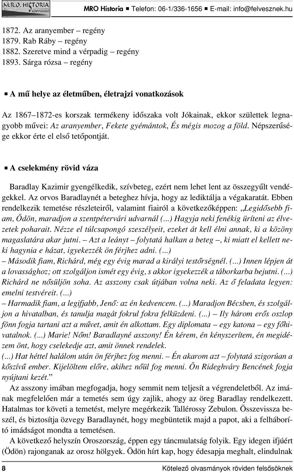 mégis mozog a föld. Népszerûsége ekkor érte el elsô tetôpontját. A cselekmény rövid váza Baradlay Kazimir gyengélkedik, szívbeteg, ezért nem lehet lent az összegyûlt vendégekkel.