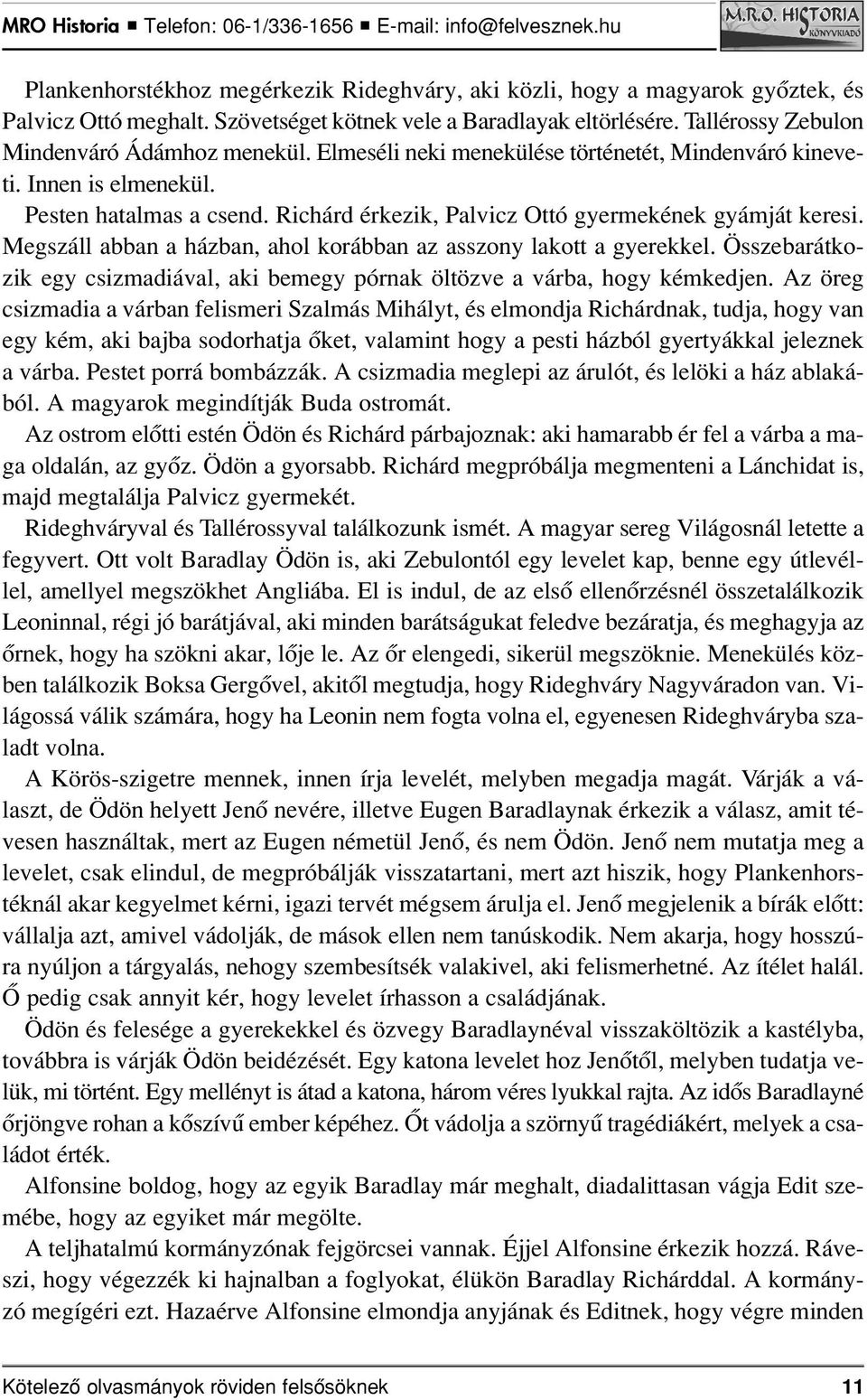 Megszáll abban a házban, ahol korábban az asszony lakott a gyerekkel. Összebarátkozik egy csizmadiával, aki bemegy pórnak öltözve a várba, hogy kémkedjen.