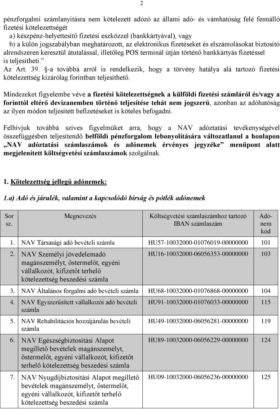 Az Art. 39. -a továbbá arról is rendelkezik, hogy a törvény hatálya alá tartozó fizetési kötelezettség kizárólag forintban teljesíthető.