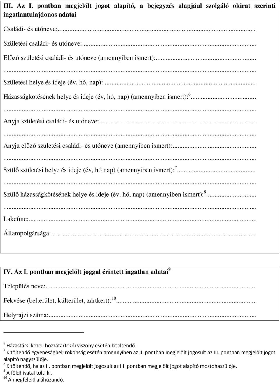 .. Anyja születési családi- és utóneve:... Anyja előző születési családi- és utóneve (amennyiben ismert):... Szülő születési helye és ideje (év, hó nap) (amennyiben ismert): 7.