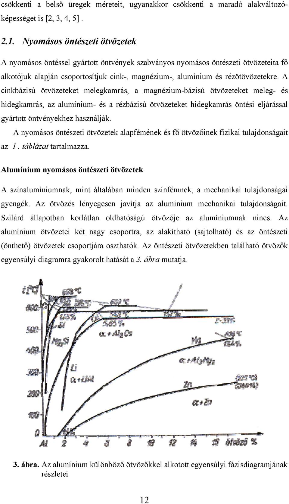 A cinkbázisú ötvözeteket melegkamrás, a magnézium-bázisú ötvözeteket meleg- és hidegkamrás, az alumínium- és a rézbázisú ötvözeteket hidegkamrás öntési eljárással gyártott öntvényekhez használják.