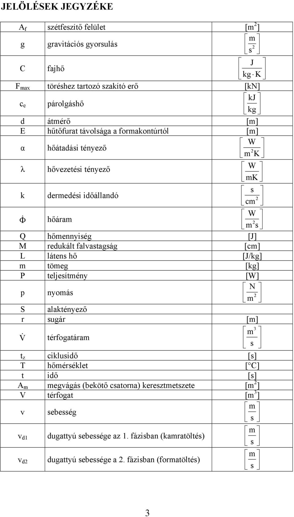 [cm] L látens hő [J/kg] m tömeg [kg] P teljesítmény [W] p nyomás N 2 m S alaktényező r sugár [m] V térfogatáram 3 m s t z ciklusidő [s] T hőmérséklet [ C] t idő [s] A m megvágás
