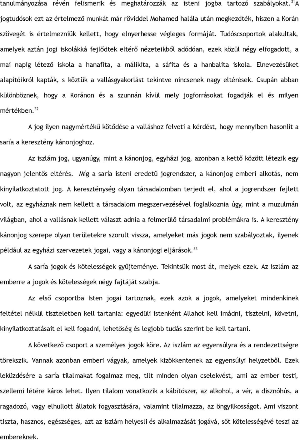 Tudóscsoportok alakultak, amelyek aztán jogi iskolákká fejlődtek eltérő nézeteikből adódóan, ezek közül négy elfogadott, a mai napig létező iskola a hanafita, a málikita, a sáfita és a hanbalita