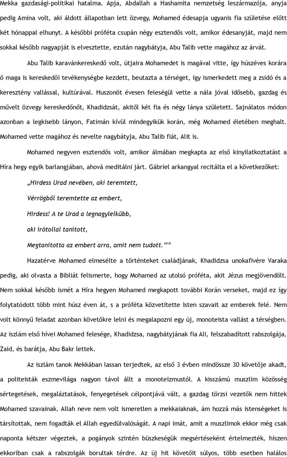 A későbbi próféta csupán négy esztendős volt, amikor édesanyját, majd nem sokkal később nagyapját is elvesztette, ezután nagybátyja, Abu Talib vette magához az árvát.
