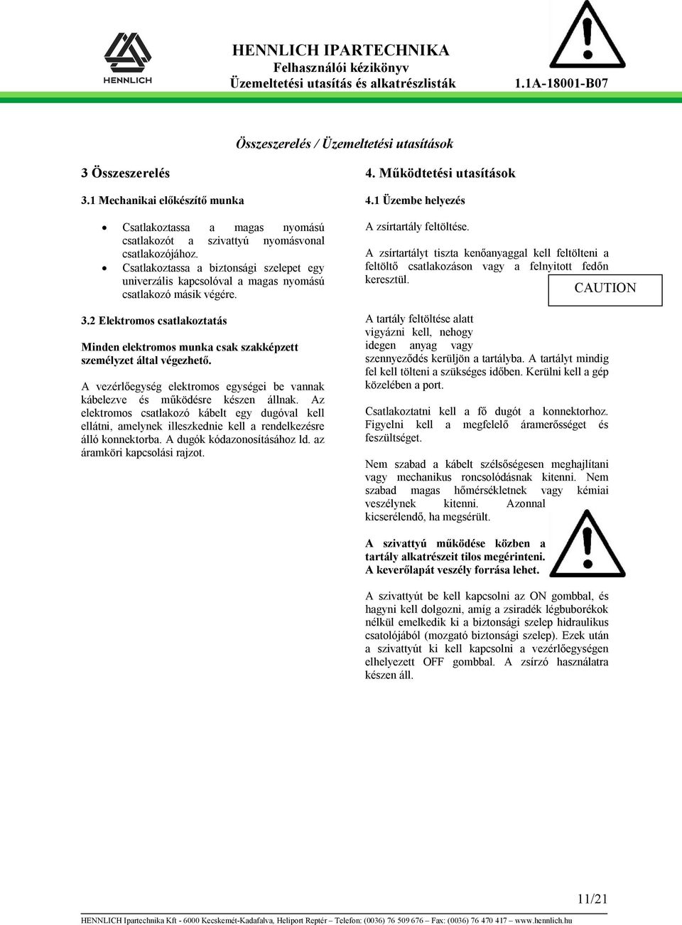 2 Elektromos csatlakoztatás Minden elektromos munka csak szakképzett személyzet által végezhető. A vezérlőegység elektromos egységei be vannak kábelezve és működésre készen állnak.