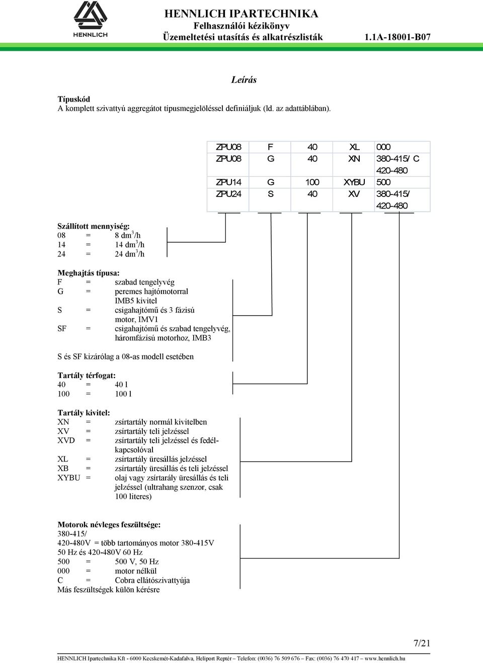 csigahajtómű és szabad tengelyvég, háromfázisú motorhoz, IMB3 S és SF kizárólag a 08-as modell esetében Tartály térfogat: 40 = 40 l 100 = 100 l Tartály kivitel: XN = zsírtartály normál kivitelben XV