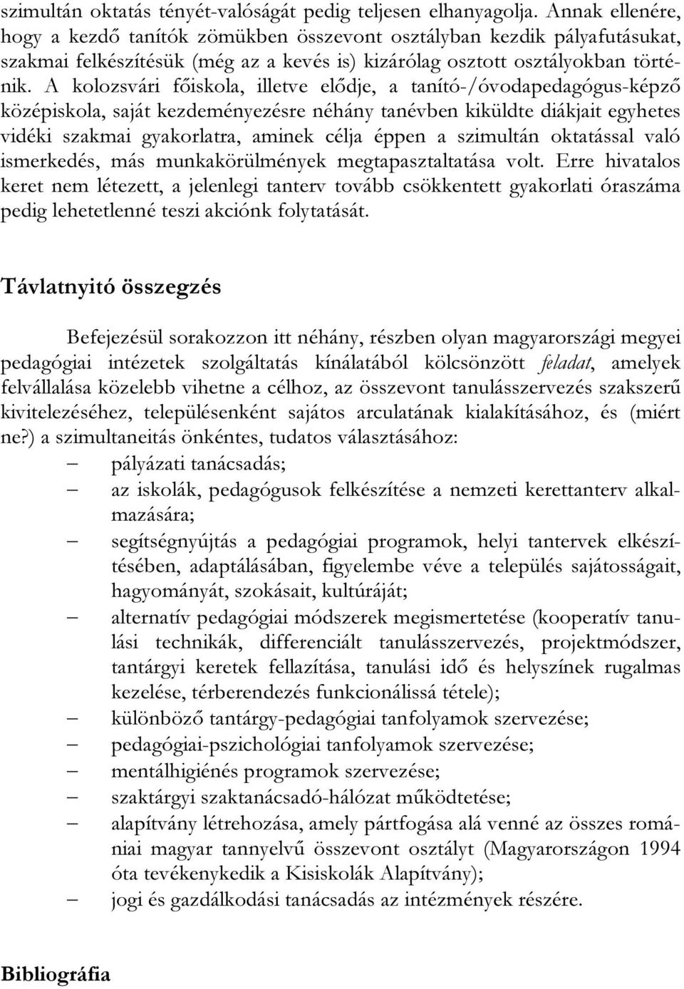 A kolozsvári főiskola, illetve elődje, a tanító-/óvodapedagógus-képző középiskola, saját kezdeményezésre néhány tanévben kiküldte diákjait egyhetes vidéki szakmai gyakorlatra, aminek célja éppen a