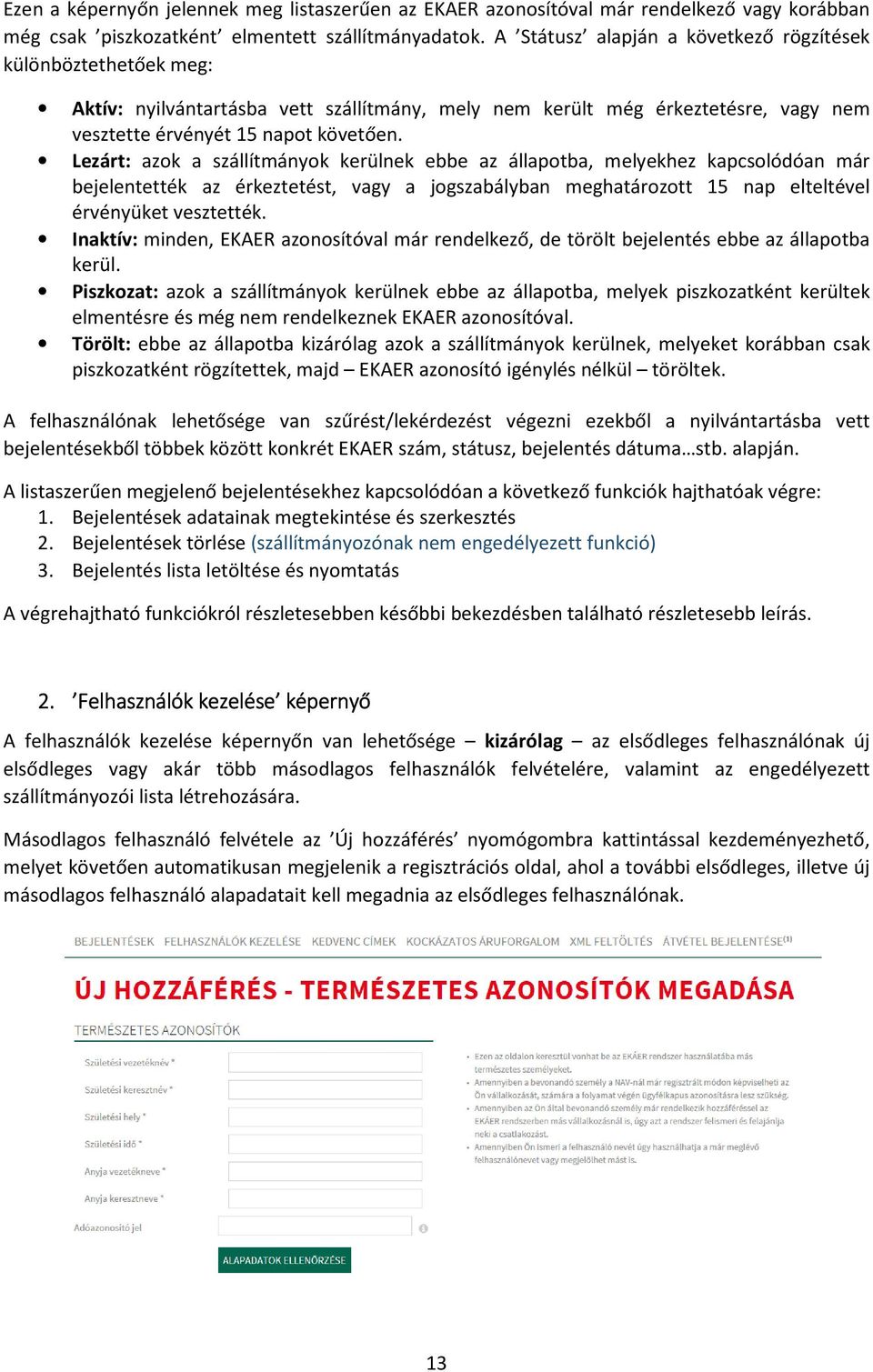 Lezárt: azok a szállítmányok kerülnek ebbe az állapotba, melyekhez kapcsolódóan már bejelentették az érkeztetést, vagy a jogszabályban meghatározott 15 nap elteltével érvényüket vesztették.