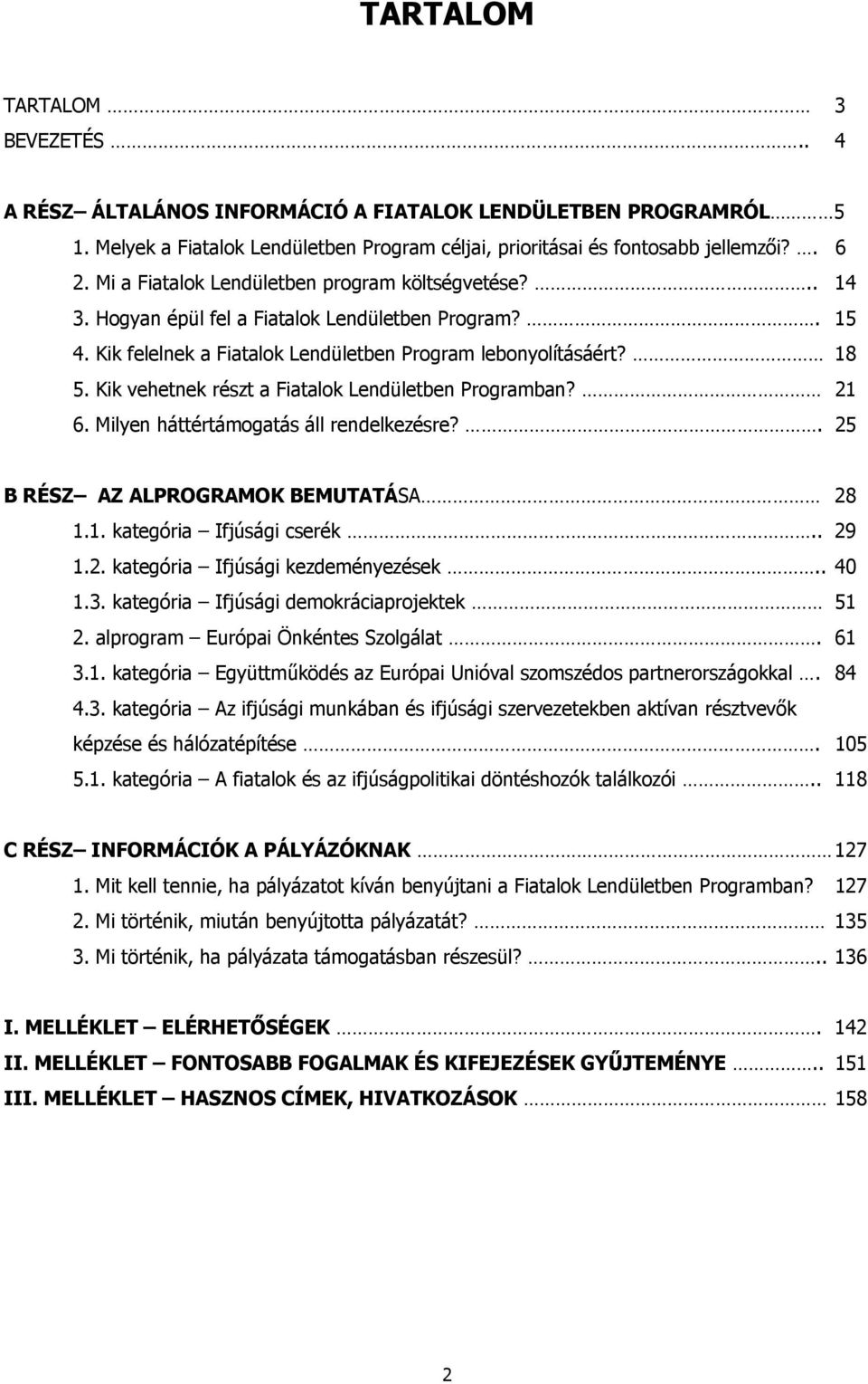 Kik vehetnek részt a Fiatalok Lendületben Programban? 21 6. Milyen háttértámogatás áll rendelkezésre?. 25 B RÉSZ AZ ALPROGRAMOK BEMUTATÁSA 28 1.1. kategória Ifjúsági cserék.. 29 1.2. kategória Ifjúsági kezdeményezések.