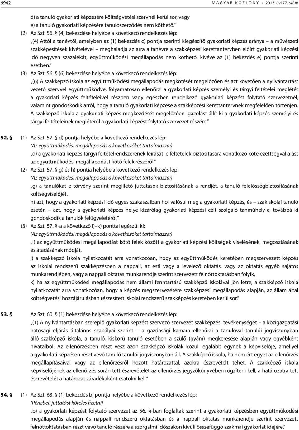 meghaladja az arra a tanévre a szakképzési kerettantervben előírt gyakorlati képzési idő negyven százalékát, együttműködési megállapodás nem köthető, kivéve az (1) bekezdés e) pontja szerinti esetben.