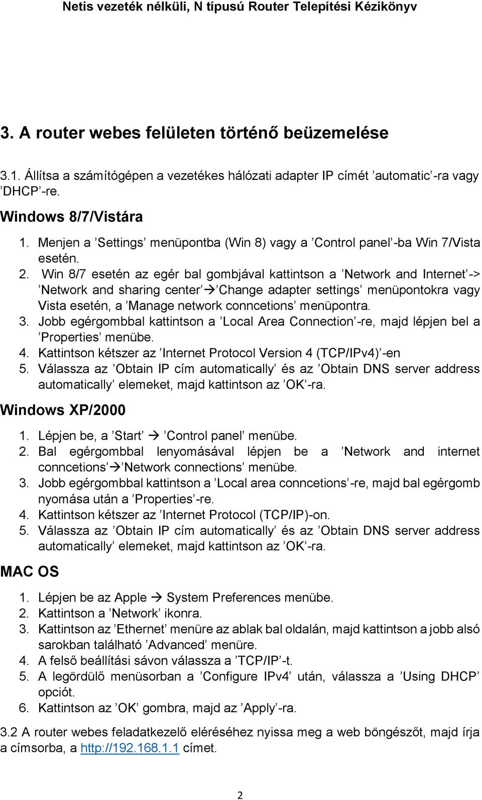 Win 8/7 esetén az egér bal gombjával kattintson a Network and Internet -> Network and sharing center Change adapter settings menüpontokra vagy Vista esetén, a Manage network conncetions menüpontra. 3.