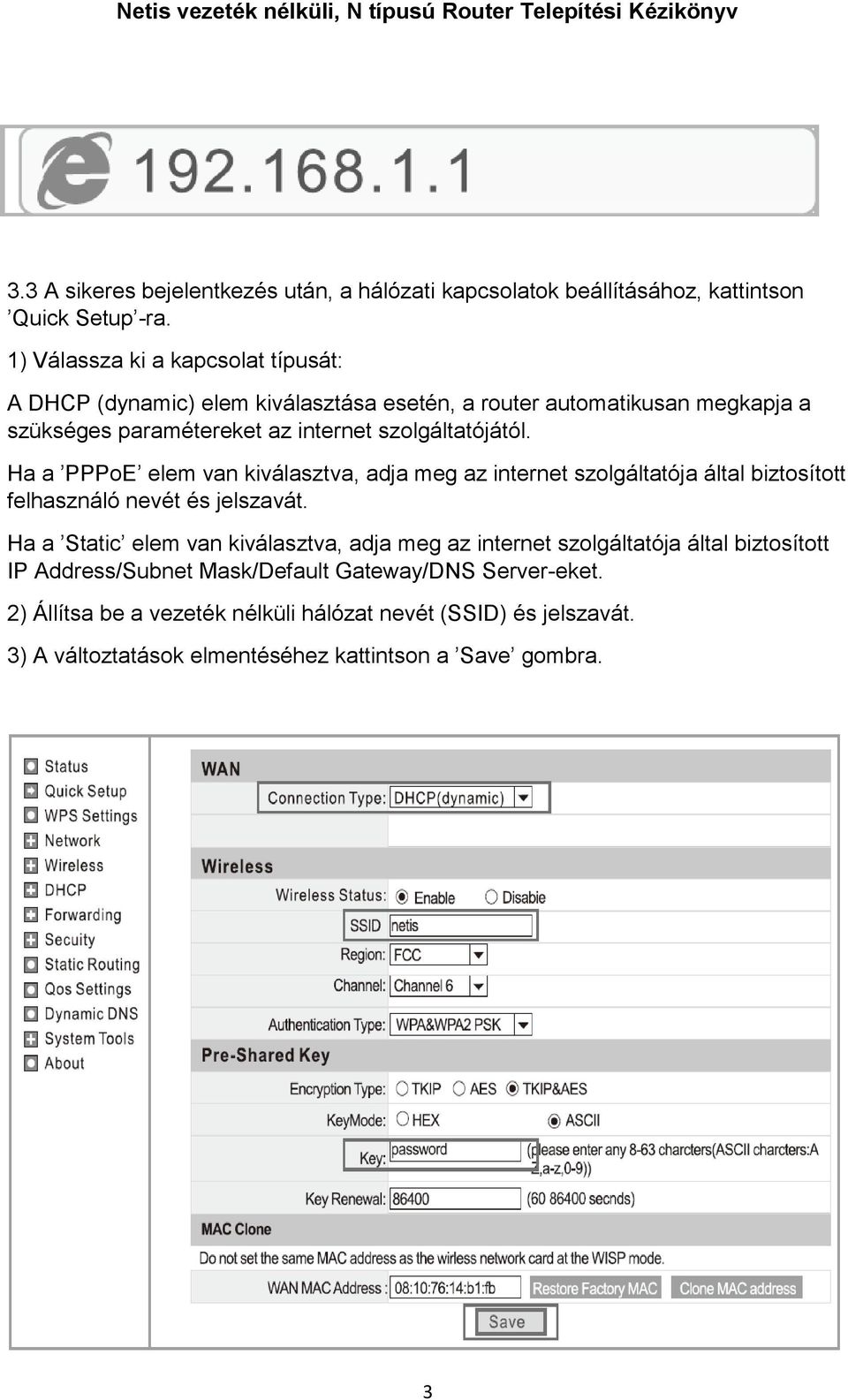 szolgáltatójától. Ha a PPPoE elem van kiválasztva, adja meg az internet szolgáltatója által biztosított felhasználó nevét és jelszavát.