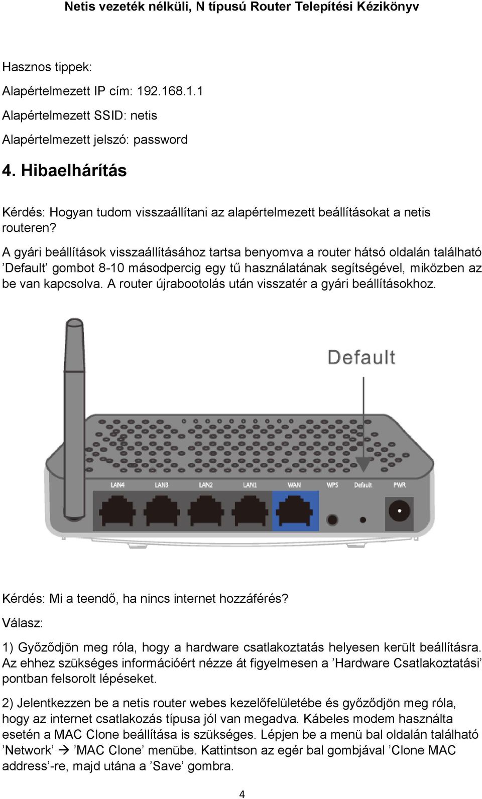 A gyári beállítások visszaállításához tartsa benyomva a router hátsó oldalán található Default gombot 8-10 másodpercig egy tű használatának segítségével, miközben az be van kapcsolva.