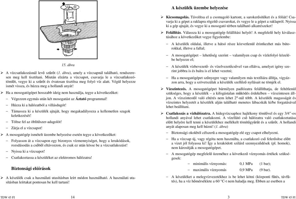 Ha a mosogatógépet hosszabb ideig nem használja, tegye a következıket: Végezzen egymás után két mosogatást az Áztató programmal! Húzza ki a hálózatból a villásdugót!