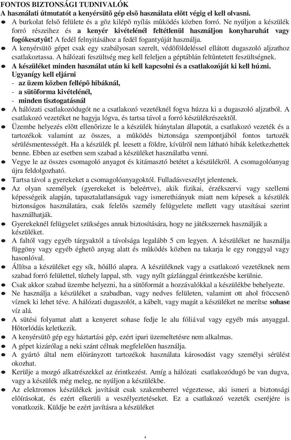 A kenyérsütõ gépet csak egy szabályosan szerelt, védõföldeléssel ellátott dugaszoló aljzathoz csatlakoztassa. A hálózati feszültség meg kell feleljen a géptáblán feltûntetett feszültségnek.