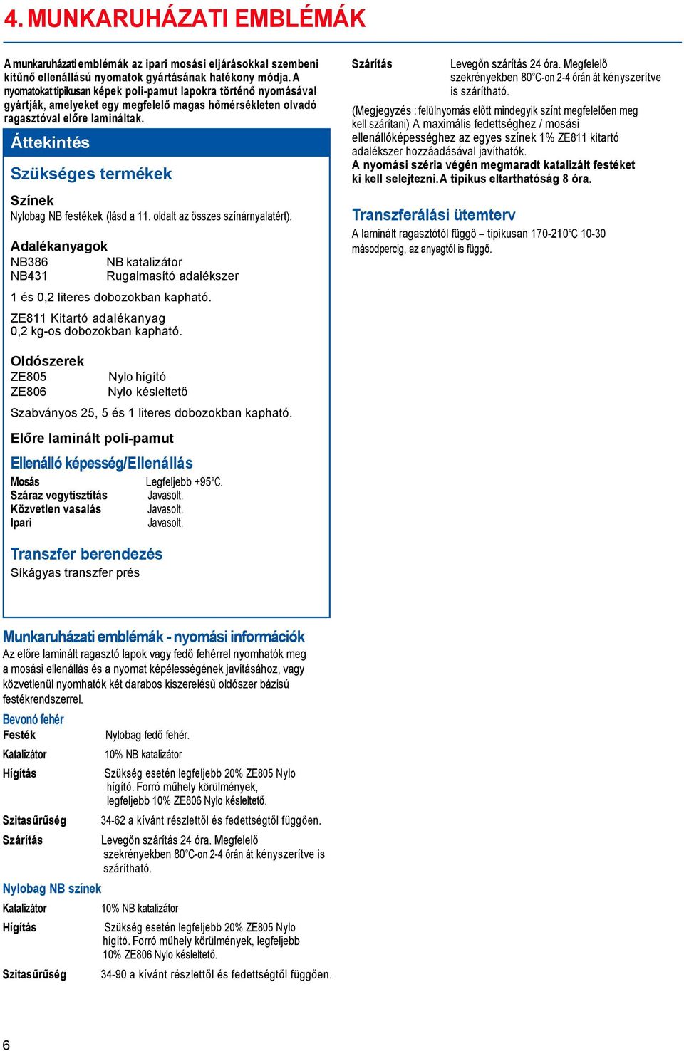 oldalt az összes színárnyalatért). Adalékanyagok NB386 NB katalizátor NB431 Rugalmasító adalékszer 1 és 0,2 literes dobozokban kapható. ZE811 Kitartó adalékanyag 0,2 kg-os dobozokban kapható.