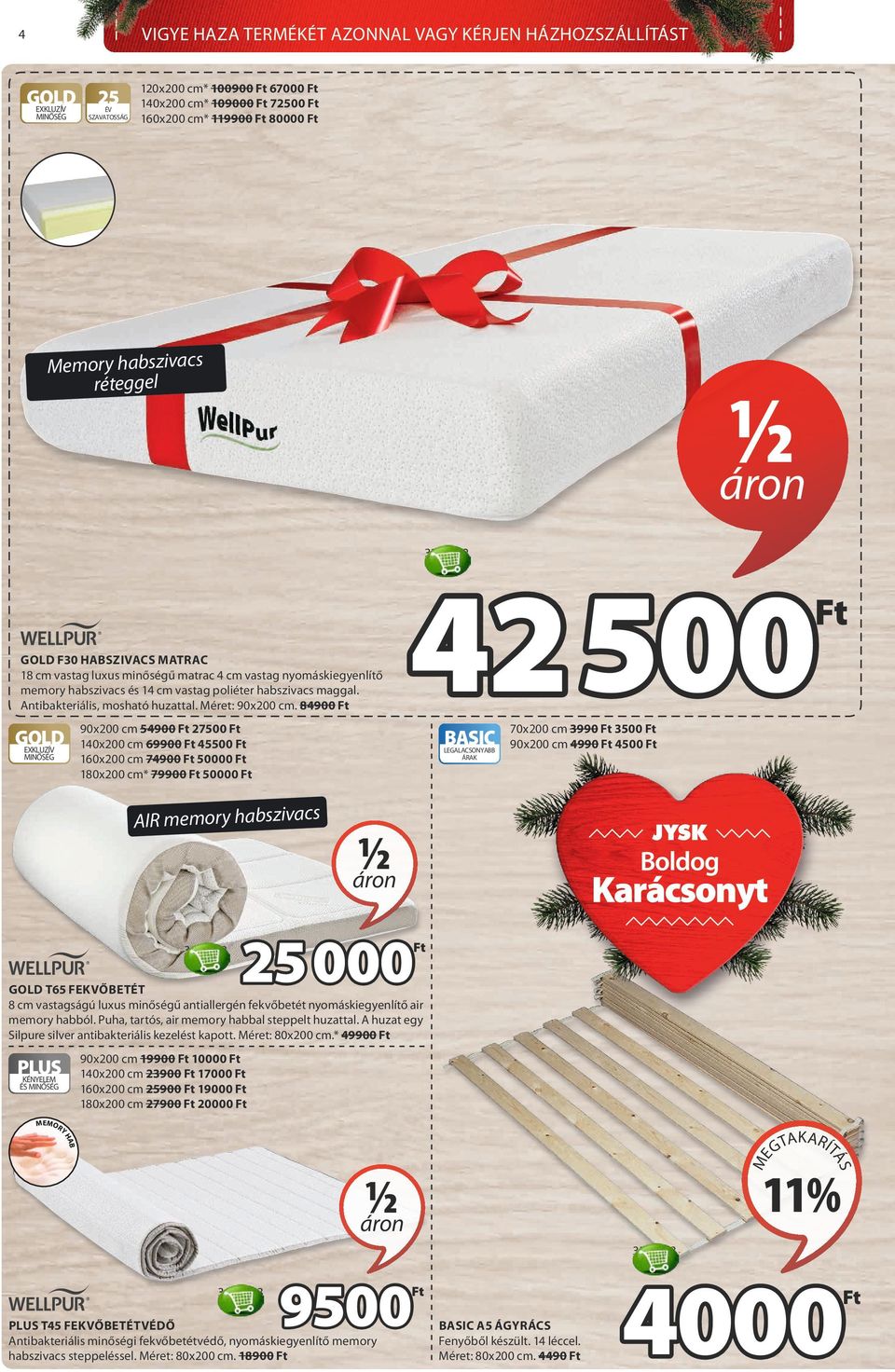 84900 90x200 cm 54900 27500 140x200 cm 69900 45500 160x200 cm 74900 50000 180x200 cm* 79900 50000 BASIC LEGALACSONYABB ÁRAK AIR memory habszivacs 70x200 cm 3990 3500 90x200 cm 4990 4500 ½ 3416723 25