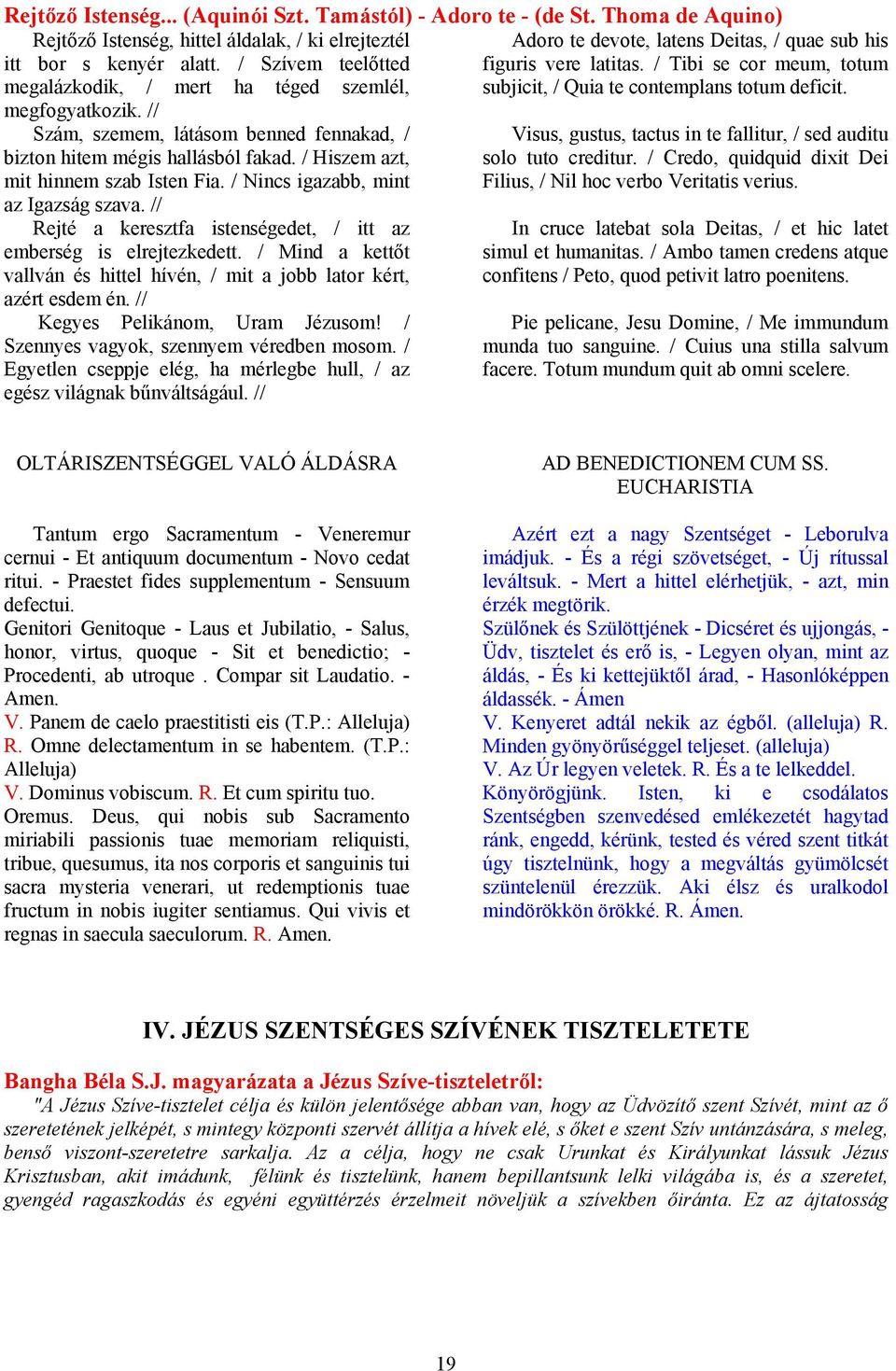 / Nincs igazabb, mint az Igazság szava. // Rejté a keresztfa istenségedet, / itt az emberség is elrejtezkedett. / Mind a kettőt vallván és hittel hívén, / mit a jobb lator kért, azért esdem én.