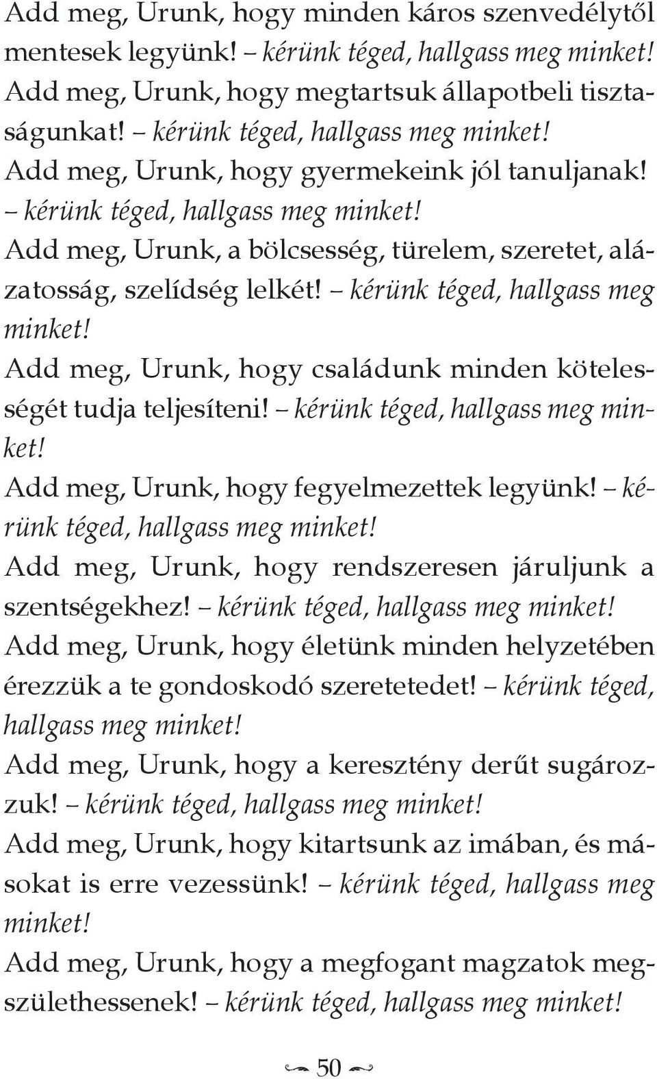 add meg, Urunk, hogy családunk minden kötelességét tudja teljesíteni! kérünk téged, hallgass meg minket! add meg, Urunk, hogy fegyelmezettek legyünk! kérünk téged, hallgass meg minket! add meg, Urunk, hogy rendszeresen járuljunk a szentségekhez!