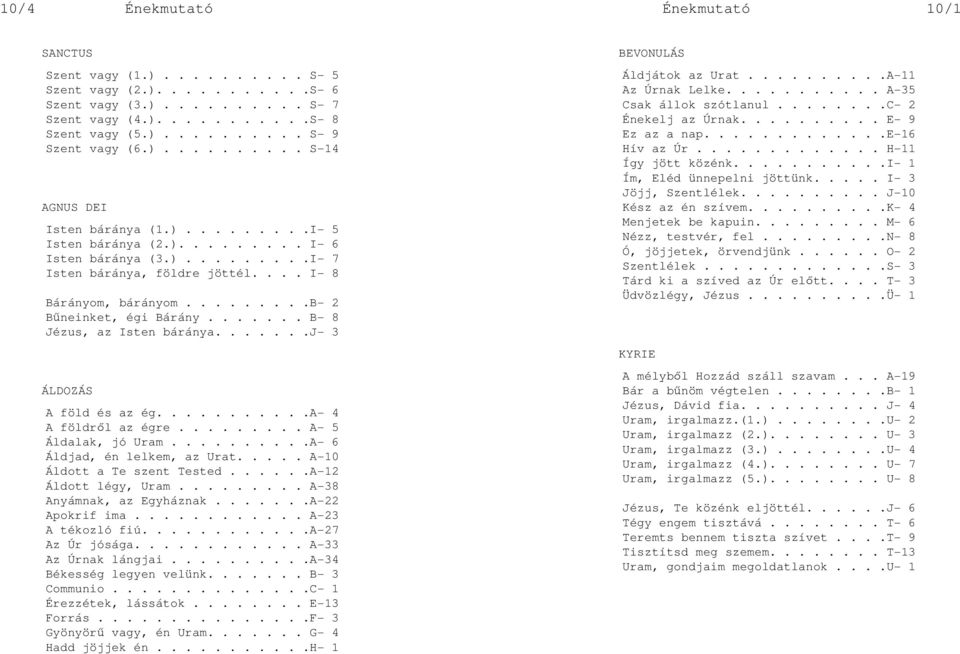 ........b- 2 Bűneinket, égi Bárány....... B- 8 Jézus, az Isten báránya.......j- 3 ÁLDOZÁS A föld és az ég...........a- 4 A földről az égre......... A- 5 Áldalak, jó Uram.