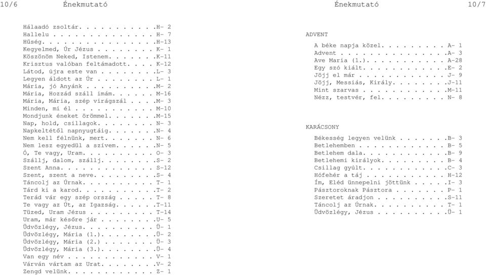 ..... M-16 Mária, Mária, szép virágszál....m- 3 Minden, mi él........... M-10 Mondjunk éneket örömmel.......m-15 Nap, hold, csillagok........ N- 3 Napkeltétől napnyugtáig.......n- 4 Nem kell félnünk, mert.