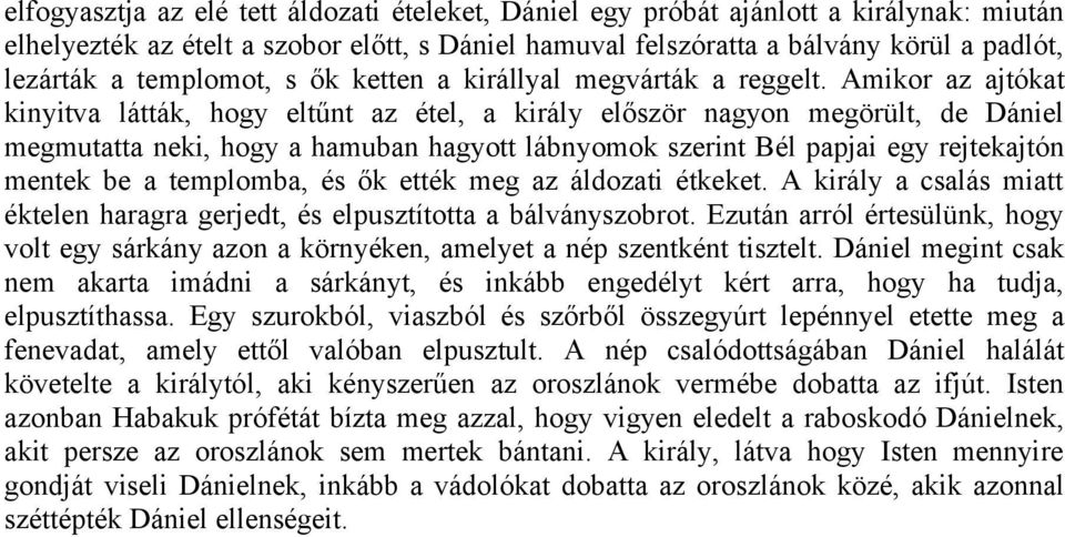 Amikor az ajtókat kinyitva látták, hogy eltűnt az étel, a király először nagyon megörült, de Dániel megmutatta neki, hogy a hamuban hagyott lábnyomok szerint Bél papjai egy rejtekajtón mentek be a