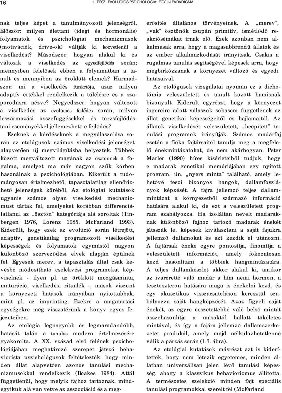 Másodszor: hogyan alakul ki és változik a viselkedés az egyedfejlődés során; mennyiben felelősek ebben a folyamatban a tanult és mennyiben az öröklött elemek?