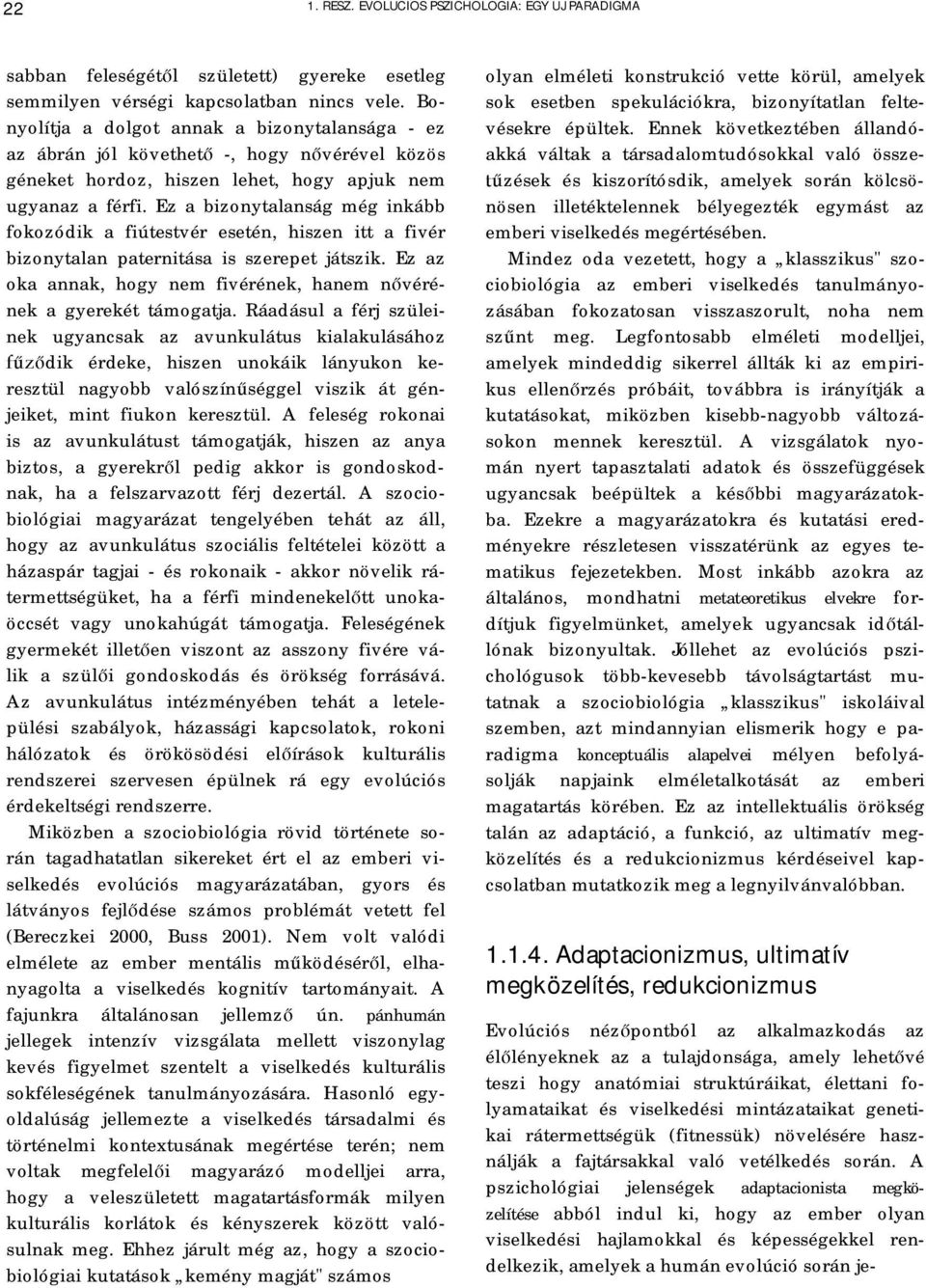 Ez a bizonytalanság még inkább fokozódik a fiútestvér esetén, hiszen itt a fivér bizonytalan paternitása is szerepet játszik. Ez az oka annak, hogy nem fivérének, hanem nővérének a gyerekét támogatja.