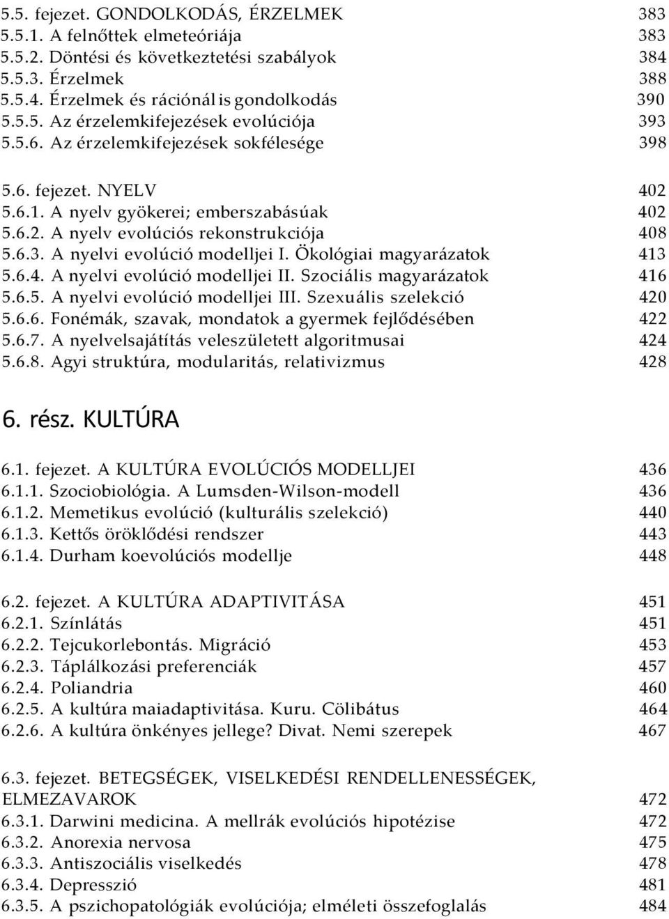 Ökológiai magyarázatok 413 5.6.4. A nyelvi evolúció modelljei II. Szociális magyarázatok 416 5.6.5. A nyelvi evolúció modelljei III. Szexuális szelekció 420 5.6.6. Fonémák, szavak, mondatok a gyermek fejlődésében 422 5.