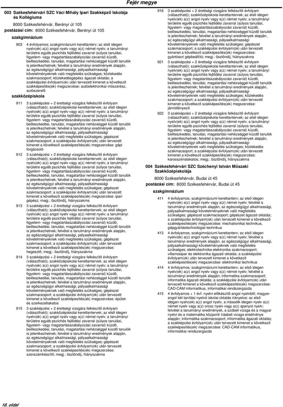 autószerelő 911 3 szakképzési + 2 érettségi vizsgára felkészítő évfolyam követelményeknek való megfelelés szükséges; gépészet gépi forgácsoló 912 3 szakképzési + 2 érettségi vizsgára felkészítő