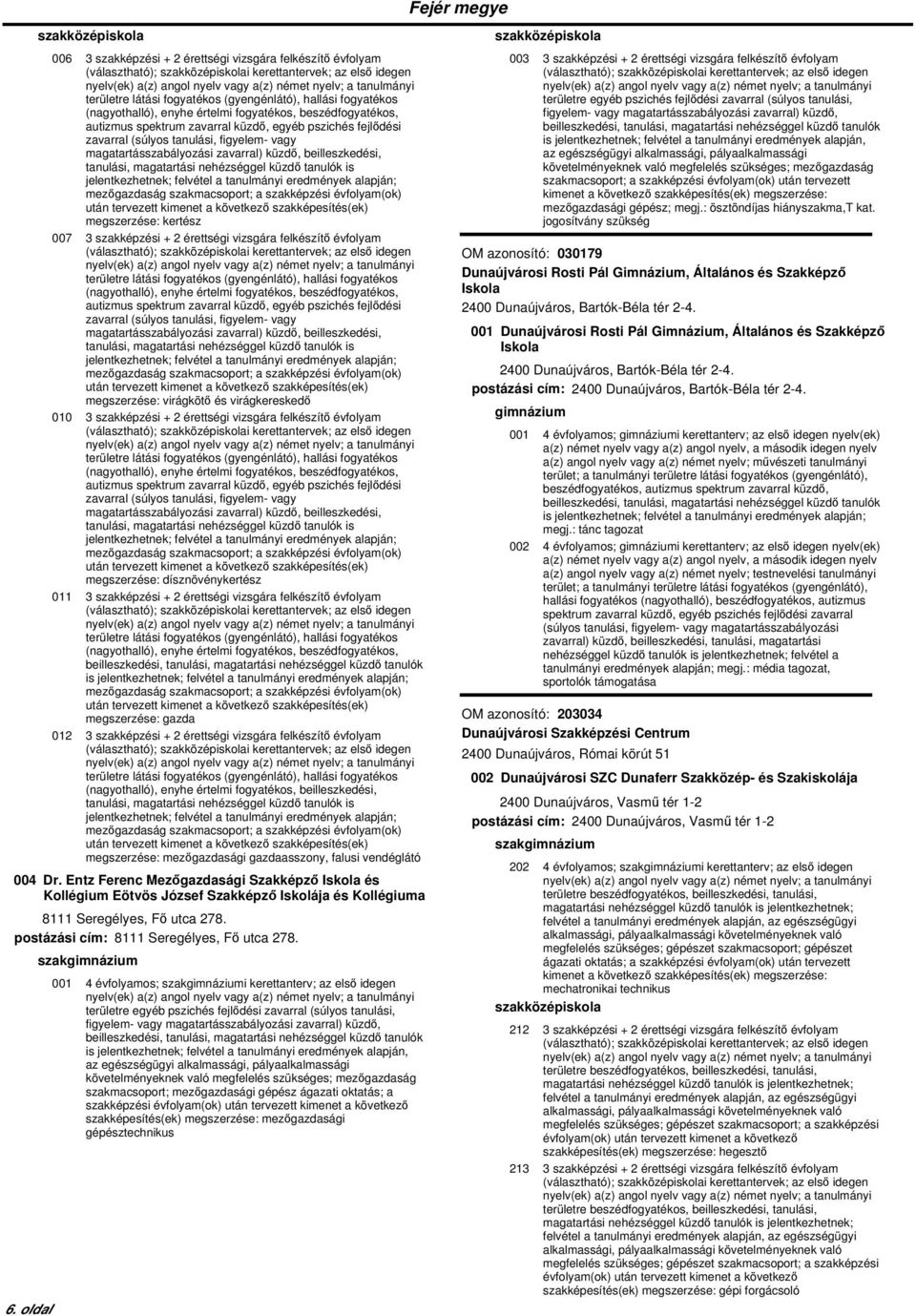 megszerzése: kertész 007 3 szakképzési + 2 érettségi vizsgára felkészítő évfolyam területre látási fogyatékos (gyengénlátó), hallási fogyatékos (nagyothalló), enyhe értelmi fogyatékos,