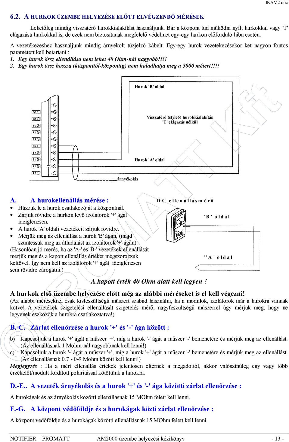 A vezetékezéshez használjunk mindig árnyékolt tűzjelző kábelt. Egy-egy hurok vezetékezésekor két nagyon fontos paramétert kell betartani : 1. Egy hurok össz ellenállása nem lehet 40 Ohm-nál nagyobb!