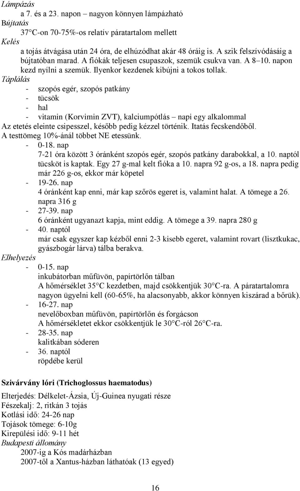Táplálás - szopós egér, szopós patkány - tücsök - hal - vitamin (Korvimin ZVT), kalciumpótlás napi egy alkalommal Az etetés eleinte csipesszel, később pedig kézzel történik. Itatás fecskendőből.