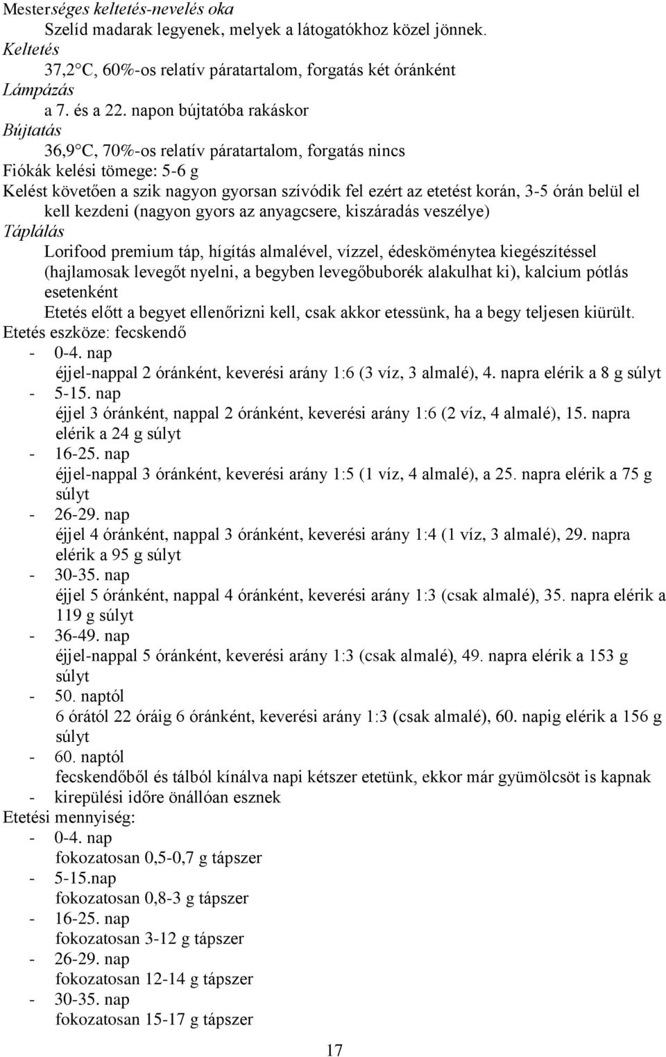 belül el kell kezdeni (nagyon gyors az anyagcsere, kiszáradás veszélye) Táplálás Lorifood premium táp, hígítás almalével, vízzel, édesköménytea kiegészítéssel (hajlamosak levegőt nyelni, a begyben