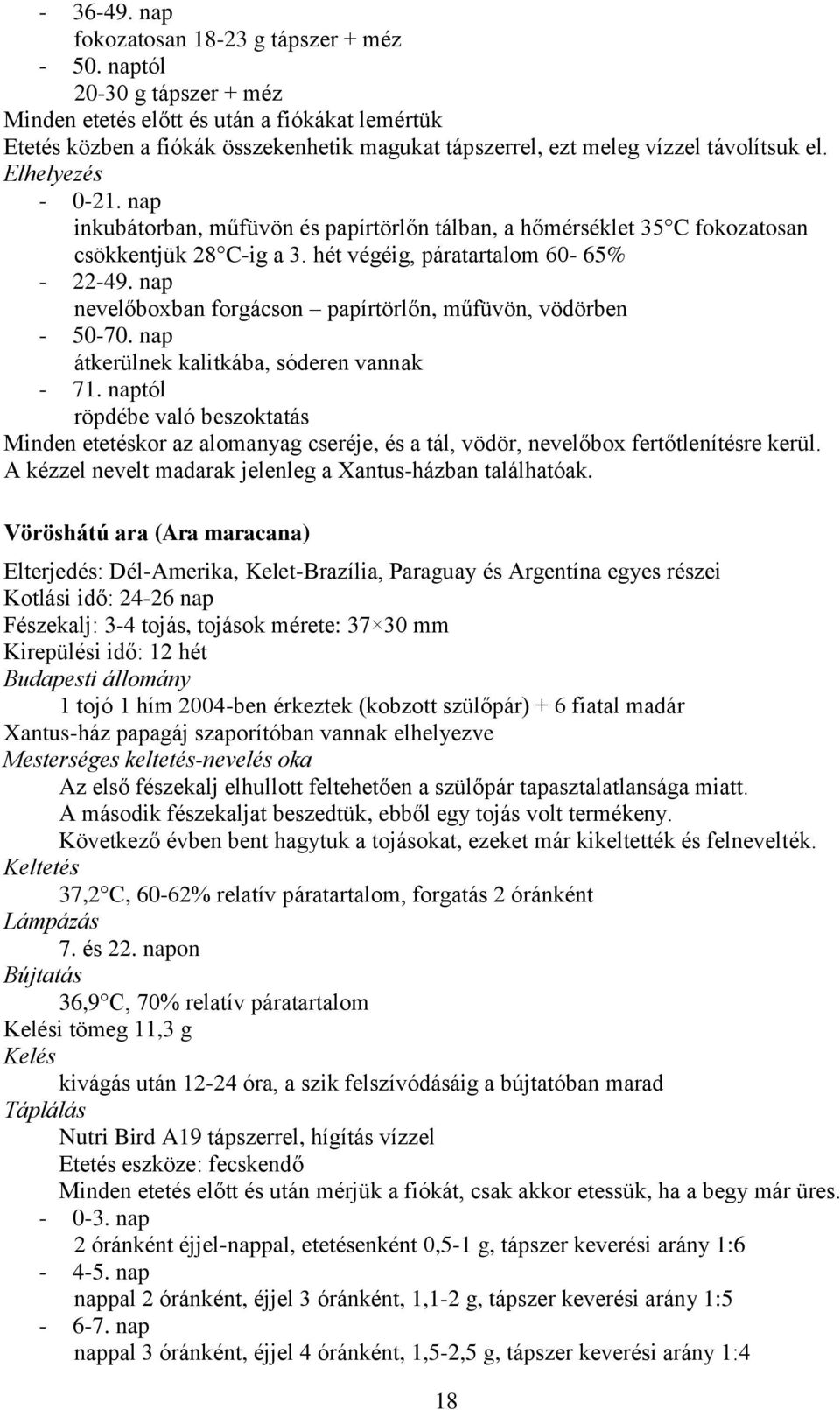 nap inkubátorban, műfüvön és papírtörlőn tálban, a hőmérséklet 35 C fokozatosan csökkentjük 28 C-ig a 3. hét végéig, páratartalom 60-65% - 22-49.